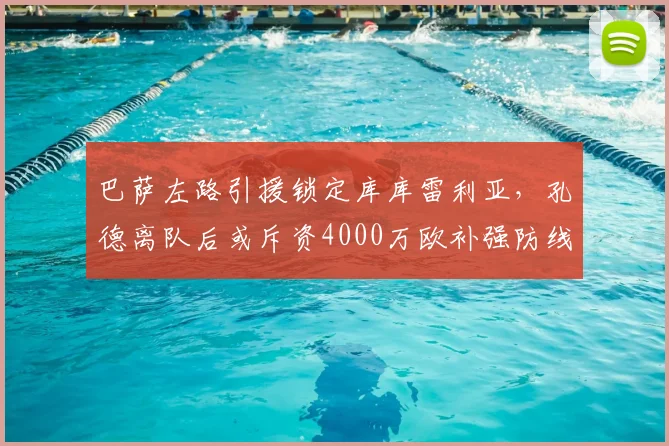 巴萨左路引援锁定库库雷利亚，孔德离队后或斥资4000万欧补强防线