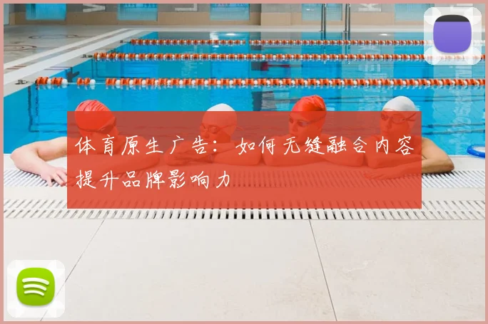 体育原生广告:如何无缝融合内容提升品牌影响力