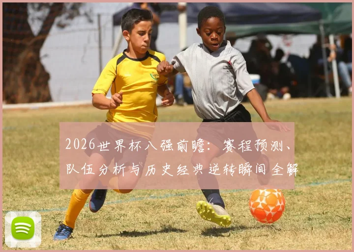 2026世界杯八强前瞻:赛程预测、队伍分析与历史经典逆转瞬间全解析