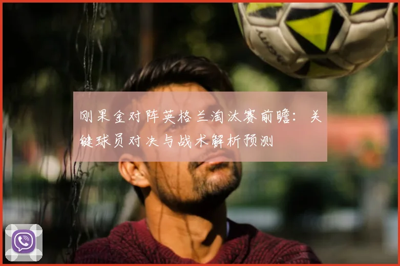 刚果金对阵英格兰淘汰赛前瞻:关键球员对决与战术解析预测