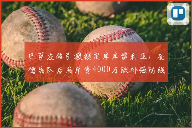 巴萨左路引援锁定库库雷利亚，孔德离队后或斥资4000万欧补强防线