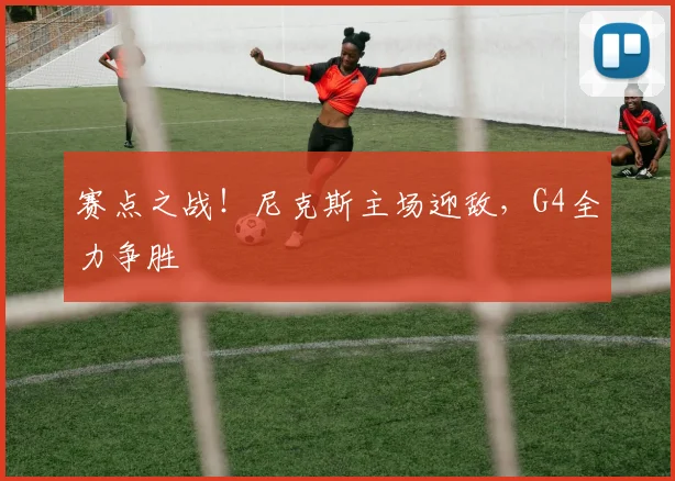 赛点之战!尼克斯主场迎敌,G4全力争胜